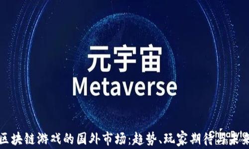 
揭秘区块链游戏的国外市场：趋势、玩家期待与未来前景