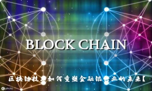 区块链技术如何重塑金融银行业的未来？