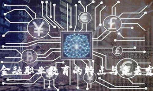 区块链金融职业教育的特点与未来发展趋势