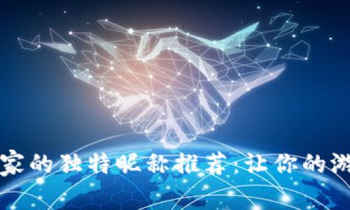 区块链游戏女玩家的独特昵称推荐：让你的游戏角色更具个性