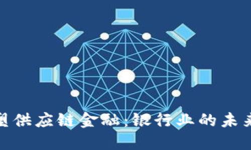 : 区块链重塑供应链金融：银行业的未来趋势与挑战