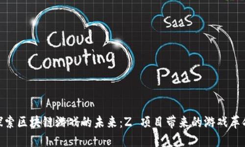 探索区块链游戏的未来：Z 项目带来的游戏革命