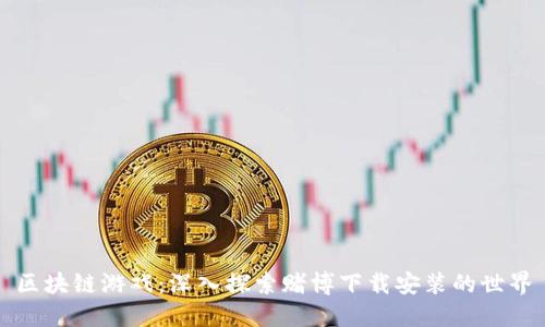 区块链游戏：深入探索赌博下载安装的世界