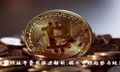 区块链游戏版号费用深度解析：揭示市场趋势与政策动态