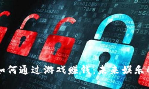 区块链操作员如何通过游戏赚钱：未来娱乐的数字化新趋势