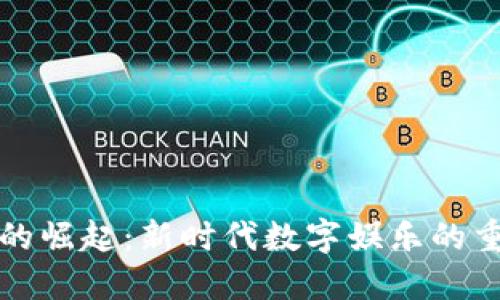 区块链游戏的崛起：新时代数字娱乐的重要性与影响