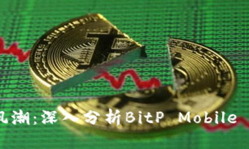 掌握数字资产交易新风潮：深入分析BitP Mobile App的下载及使用体验