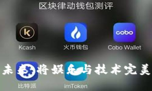 游戏区块链的未来：将娱乐与技术完美结合的新时代