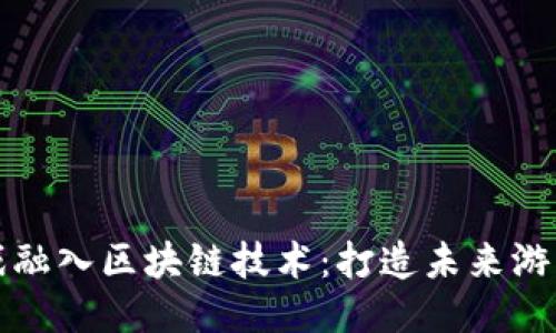 如何将游戏融入区块链技术：打造未来游戏的新生态