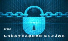 Title如何轻松登录区块链游戏：新手必看指南