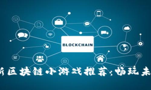 2023年最新区块链小游戏推荐：畅玩未来虚拟世界