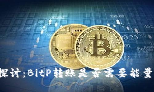 深入探讨：BitP转账是否需要能量转换？