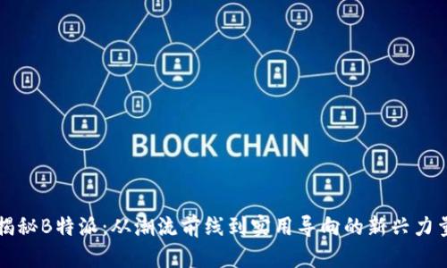 揭秘B特派：从潮流前线到实用导向的新兴力量