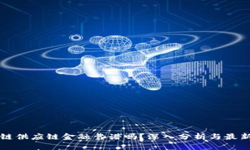 区块链供应链金融靠谱吗？深入分析与最新趋势