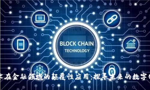 区块链技术在金融领域的颠覆性应用：探寻未来的数字化金融生态