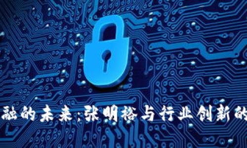 区块链金融的未来：张明裕与行业创新的深度解读