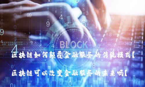 区块链如何颠覆金融服务的传统模式？

区块链可以改变金融服务的未来吗？
