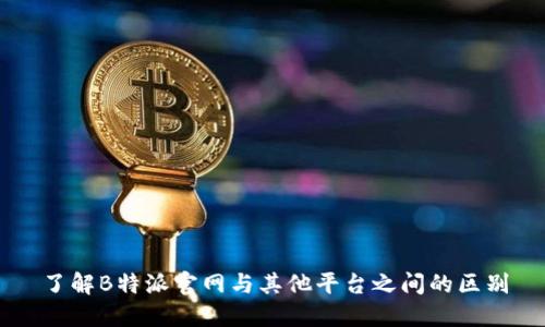了解B特派官网与其他平台之间的区别
