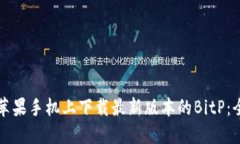 如何在苹果手机上下载最新版本的BitP：全面指南