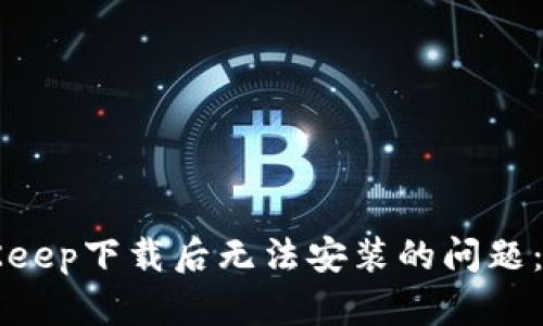 解决BitKeep下载后无法安装的问题：全面指南