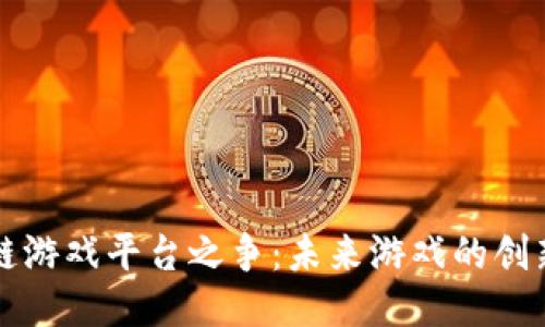 区块链游戏平台之争：未来游戏的创新之路