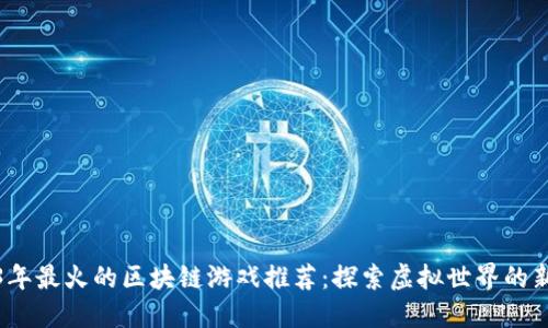 2023年最火的区块链游戏推荐：探索虚拟世界的新时代