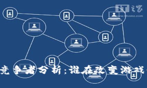 区块链游戏竞争者分析：谁在改变游戏行业的规则？