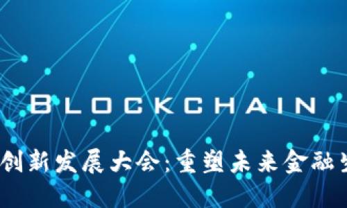 2023区块链金融创新发展大会：重塑未来金融生态的数字化浪潮