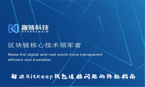 解决BitKeep钱包连接问题的终极指南