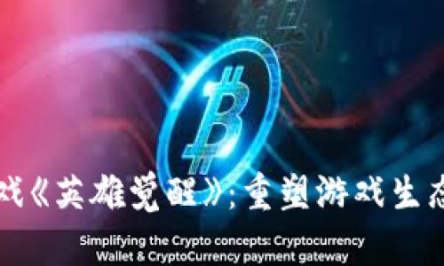 区块链游戏《英雄觉醒》：重塑游戏生态的新征程