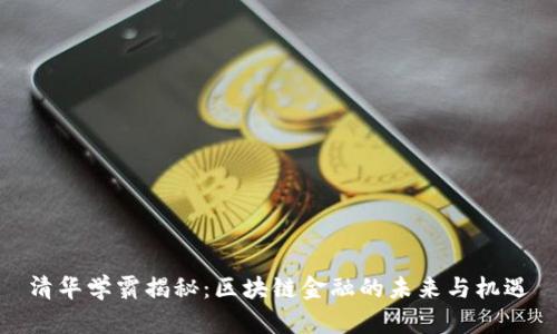 清华学霸揭秘：区块链金融的未来与机遇