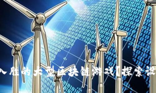 如何打造一款引人入胜的大型区块链游戏？探索设计、技术及市场趋势