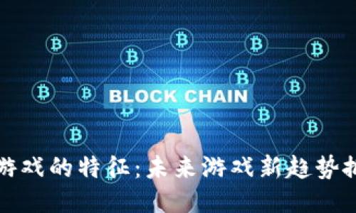 区块链游戏的特征：未来游戏新趋势掀起热潮
