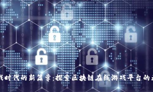 开启游戏时代的新篇章：探索区块链在线游戏平台的无限可能