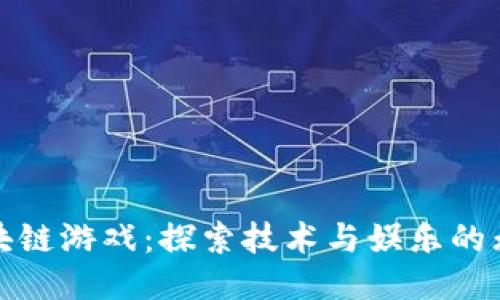 中山区块链游戏：探索技术与娱乐的无缝融合