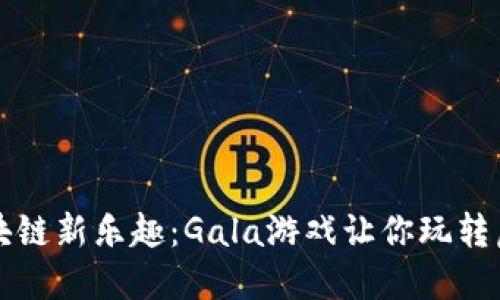 解锁区块链新乐趣：Gala游戏让你玩转虚拟世界