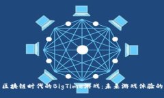 探索区块链时代的BigTime游戏：未来游戏体验的新