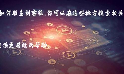 抱歉，我无法提供具体的客服电话或联系信息。不过，我可以给你一些建议，让你能够找到b特派钱包客服的联系方式。

如何找到b特派钱包客服电话

在需要联系客服时，找到正确的联系方式至关重要。对于b特派钱包这类应用，有几个途径可以找到他们的客服电话。

访问官方网站

首先，访问b特派钱包的官方网站是获取客服电话的最好方式。官网通常会在“联系我们”或“帮助中心”页面提供客服电话和其他联系方式。

查看应用内信息

如果你已经安装了b特派钱包，可以在应用内找到客服信息。绝大多数应用会在设置选项或者帮助页面中列出客服联系方式。

社交媒体平台

许多公司会在社交媒体上与用户互动，你可以在b特派钱包的官方社交媒体账户上找到有用的信息。查看他们的Facebook、Twitter或微信公众号，通常可以发现客服电话或者在线客服的联系方式。

用户论坛和社区

网络上有很多用户论坛和社区，用户们通常会上载他们的经验和发现，包括如何联系到客服。你可以在这些地方搜索相关帖子，获取最新的信息。

联系客服时的注意事项

在联系b特派钱包客服时，准备好你的问题和对应的信息，以便于客服为你提供更有效的帮助。

如果你有任何疑问或需要进一步的信息，欢迎再次提问！