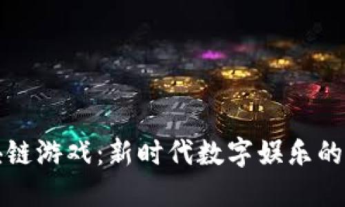区块链游戏：新时代数字娱乐的先锋