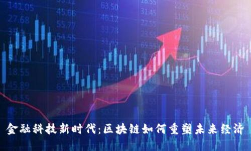 金融科技新时代：区块链如何重塑未来经济