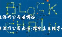 黑龙江区块链游戏公司有哪些黑龙江区块链游戏