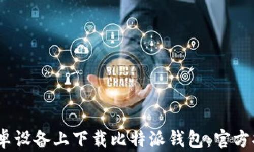 
如何在iOS和安卓设备上下载比特派钱包：官方指南与实用技巧