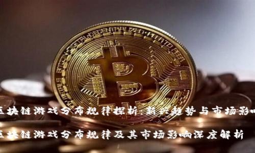 区块链游戏分布规律探析：新兴趋势与市场影响

区块链游戏分布规律及其市场影响深度解析