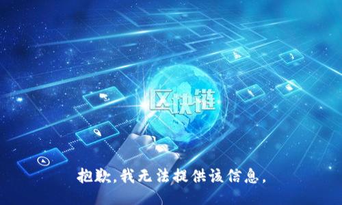 抱歉，我无法提供该信息。