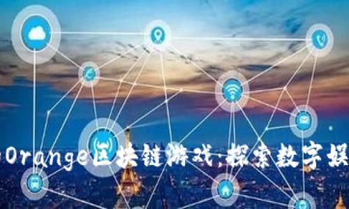 刺激无限的Orange区块链游戏：探索数字娱乐的新边界