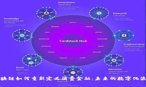 区块链如何重新定义消费金融：未来的数字化浪潮