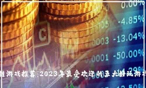 区块链游戏推荐：2023年最受欢迎的五大好玩游戏探秘