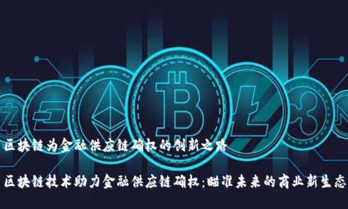 区块链为金融供应链确权的创新之路

区块链技术助力金融供应链确权：瞄准未来的商业新生态