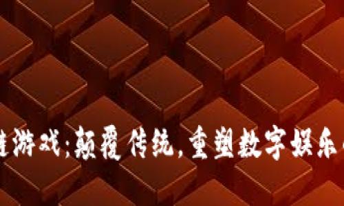 区块链游戏：颠覆传统，重塑数字娱乐的未来