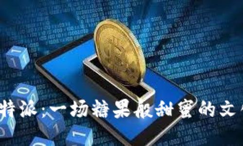 探索B特派：一场糖果般甜蜜的文化之旅